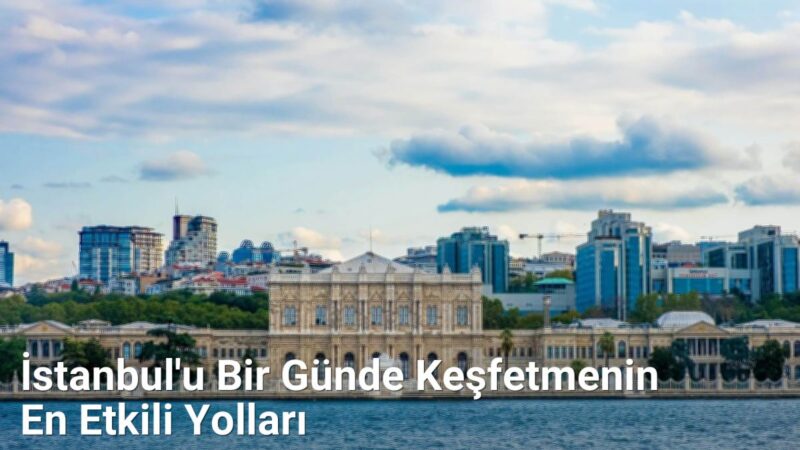 İstanbul'u Bir Günde Keşfetmenin En Etkili Yolları - istanbulrehberi.net.tc