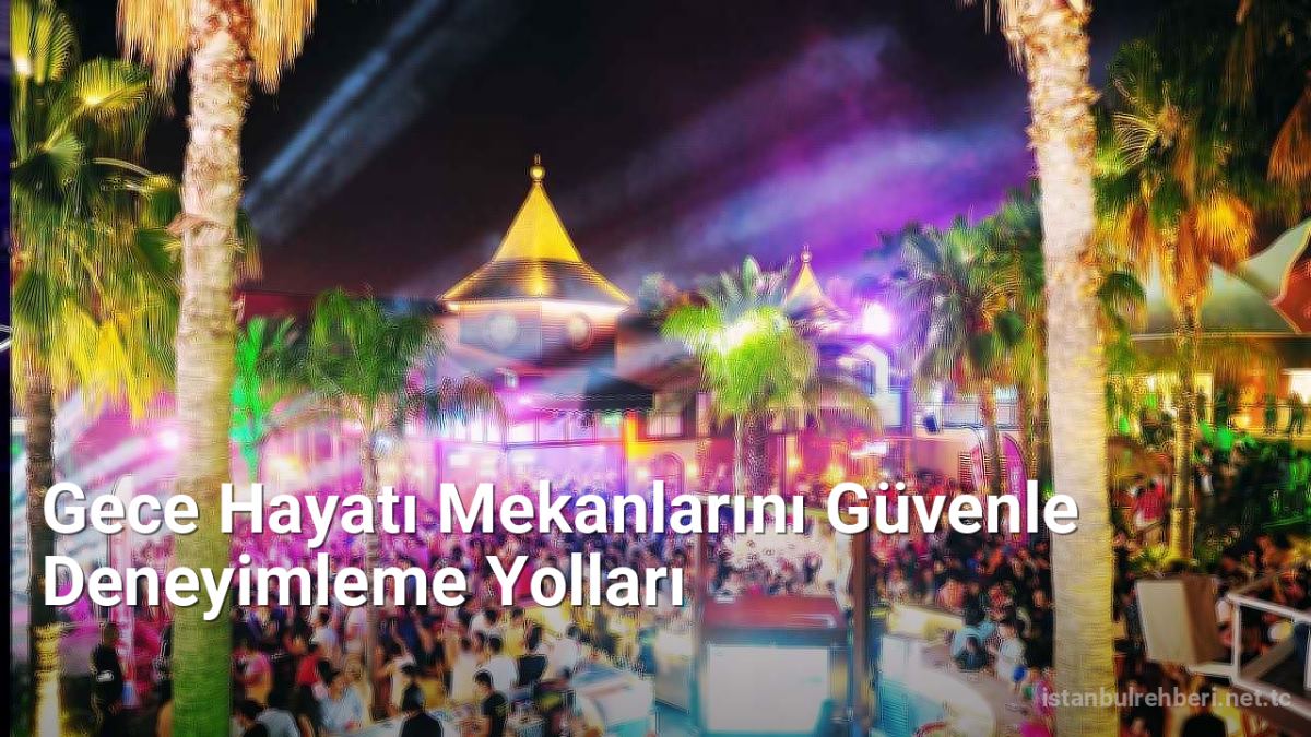 Gece Hayatı Mekanlarını Güvenle Deneyimleme Yolları - istanbulrehberi.net.tc