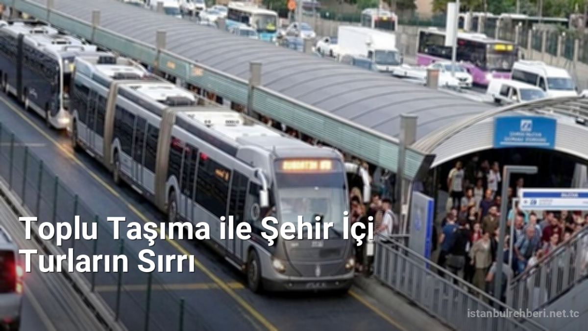 Toplu Taşıma ile Şehir İçi Turların Sırrı - istanbulrehberi.net.tc